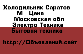 Холодильник Саратов 1614М › Цена ­ 4 000 - Московская обл. Электро-Техника » Бытовая техника   